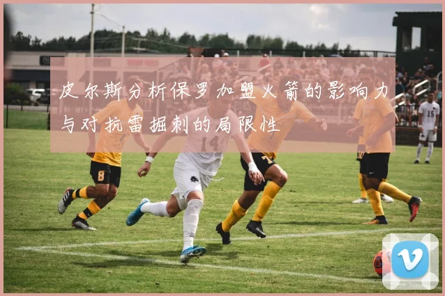 皮尔斯分析保罗加盟火箭的影响力与对抗雷掘刺的局限性