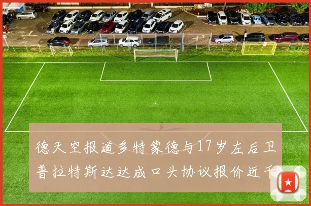 德天空报道多特蒙德与17岁左后卫普拉特斯达达成口头协议报价近千万遭拒