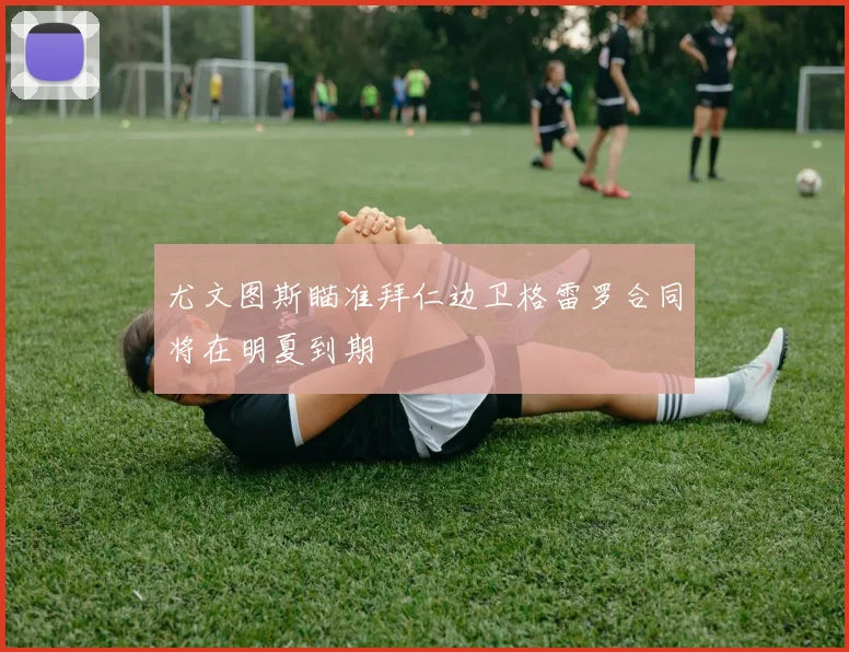 尤文图斯瞄准拜仁边卫格雷罗合同将在明夏到期