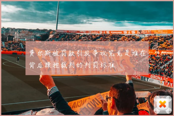 费尔斯被罚款引发争议究竟是谁在背后操控裁判的判罚标准