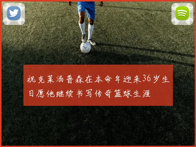 祝克莱汤普森在本命年迎来36岁生日愿他继续书写传奇篮球生涯