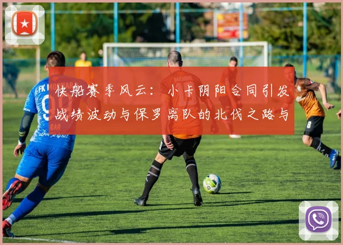 快船赛季风云：小卡阴阳合同引发战绩波动与保罗离队的北伐之路与哈登的去向探讨