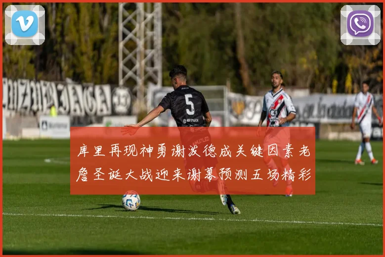 库里再现神勇谢泼德成关键因素老詹圣诞大战迎来谢幕预测五场精彩对决