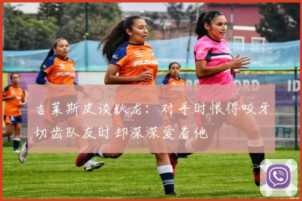 吉莱斯皮谈狄龙：对手时恨得咬牙切齿队友时却深深爱着他