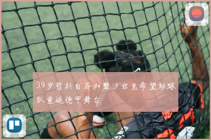 39岁哲科自荐加盟沙尔克希望助球队重返德甲舞台