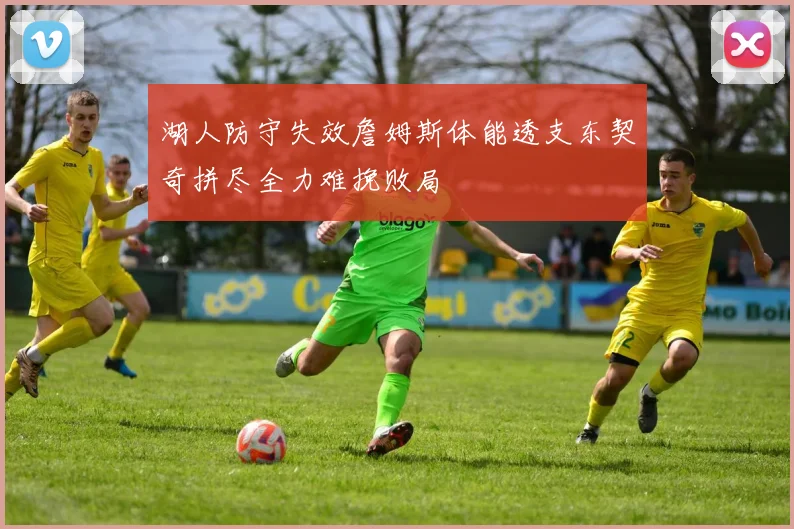湖人防守失效詹姆斯体能透支东契奇拼尽全力难挽败局