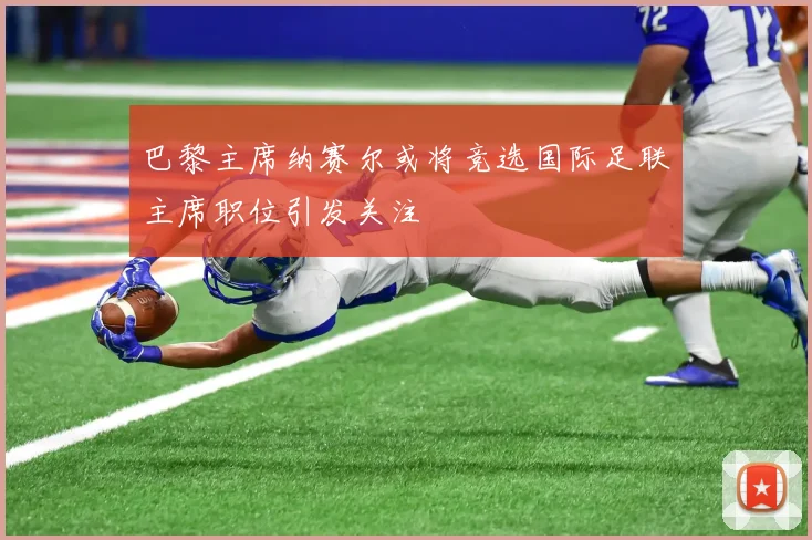 巴黎主席纳赛尔或将竞选国际足联主席职位引发关注
