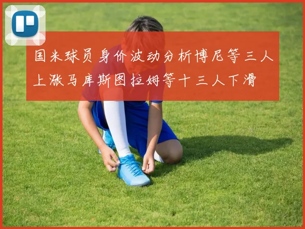 国米球员身价波动分析博尼等三人上涨马库斯图拉姆等十三人下滑