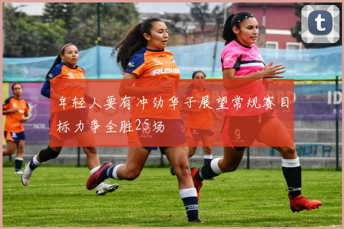 年轻人要有冲劲华子展望常规赛目标力争全胜25场