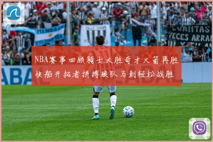 NBA赛事回顾骑士大胜奇才火箭再胜快船开拓者拼搏狼队马刺轻松战胜勇士