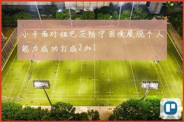 小卡面对祖巴茨防守困境展现个人能力成功打成2加1
