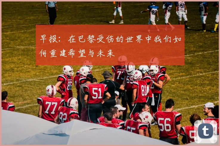 早报：在巴黎受伤的世界中我们如何重建希望与未来