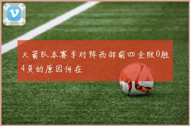 火箭队本赛季对阵西部前四全败0胜4负的原因何在