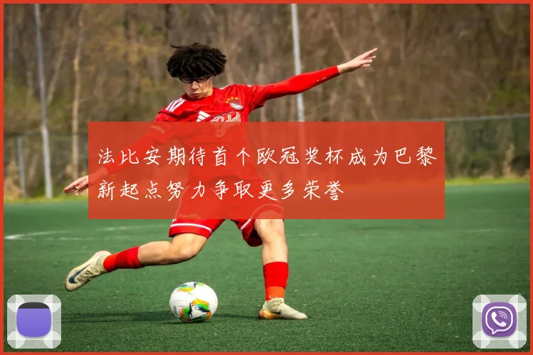 法比安期待首个欧冠奖杯成为巴黎新起点努力争取更多荣誉
