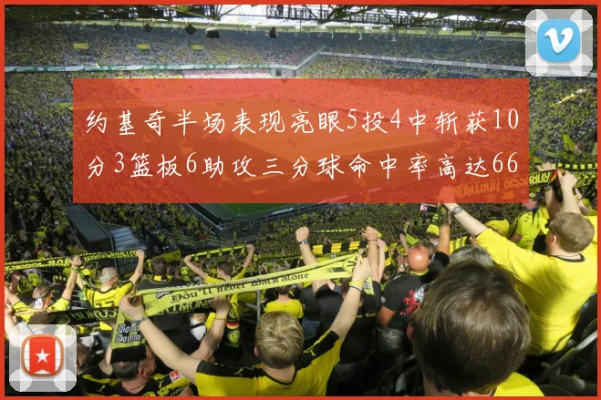 约基奇半场表现亮眼5投4中斩获10分3篮板6助攻三分球命中率高达667