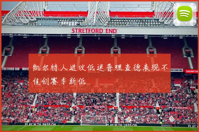 凯尔特人进攻低迷普理查德表现不佳创赛季新低
