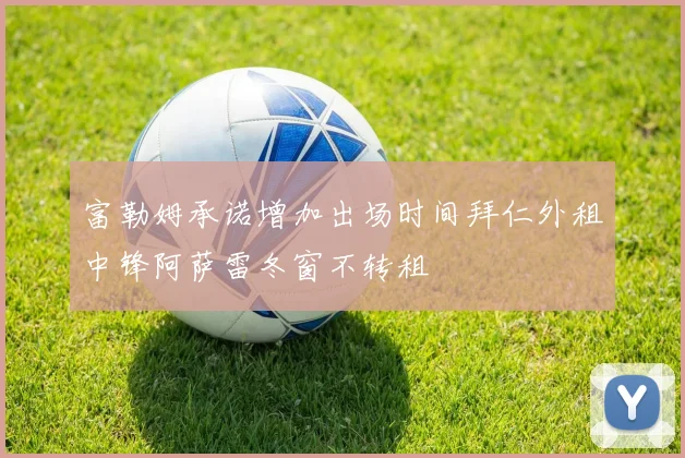 富勒姆承诺增加出场时间拜仁外租中锋阿萨雷冬窗不转租