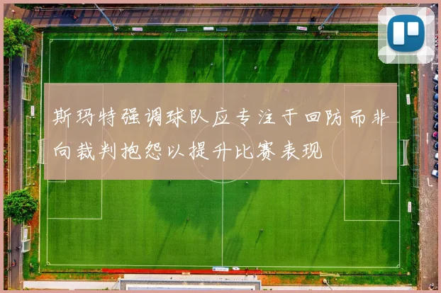 斯玛特强调球队应专注于回防而非向裁判抱怨以提升比赛表现